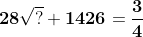 \mathbf{28\sqrt{?}+1426=\frac{3}{4}}
